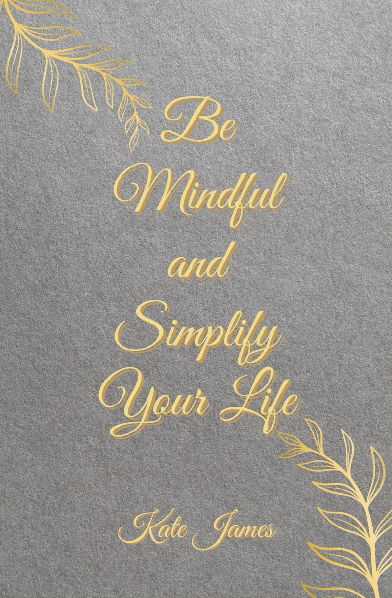 Be Mindful and Simplify Your Life by Kate James